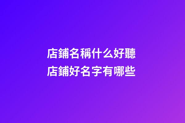 店鋪名稱什么好聽 店鋪好名字有哪些-第1張-店鋪起名-玄機派